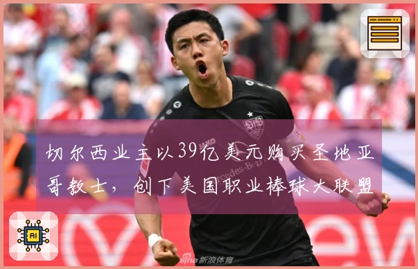切尔西业主以39亿美元购买圣地亚哥教士，创下美国职业棒球大联盟新纪录