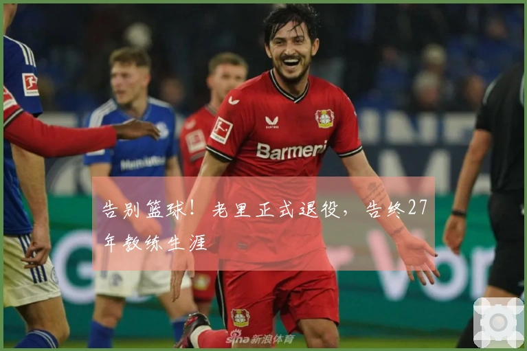 告别篮球！老里正式退役，告终27年教练生涯