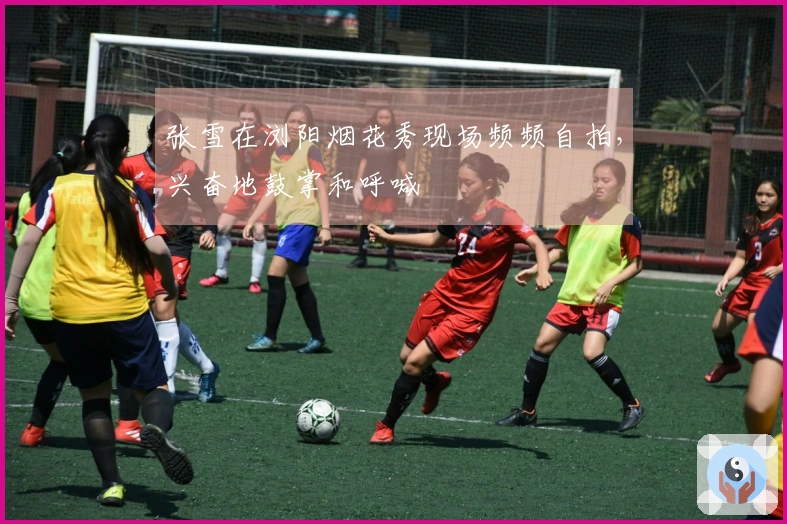 张雪在浏阳烟花秀现场频频自拍，兴奋地鼓掌和呼喊