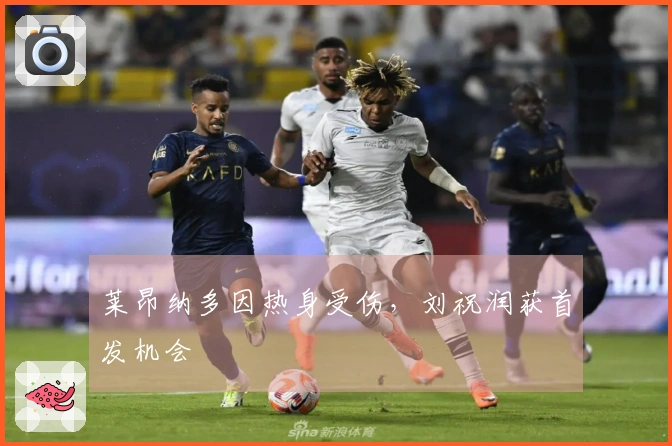 莱昂纳多因热身受伤，刘祝润获首发机会