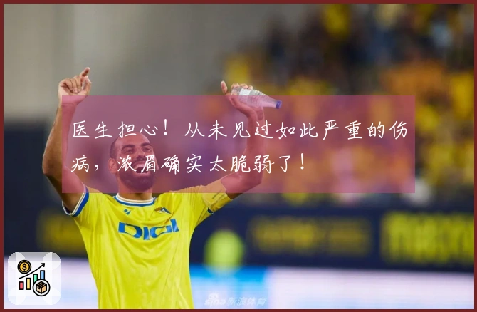 医生担心！从未见过如此严重的伤病，浓眉确实太脆弱了！