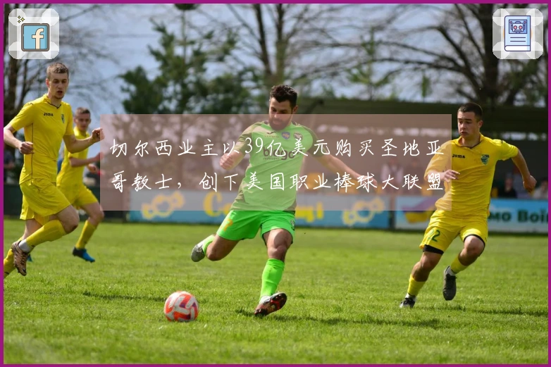 切尔西业主以39亿美元购买圣地亚哥教士，创下美国职业棒球大联盟新纪录