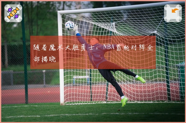 随着魔术大胜勇士，NBA首轮对阵全部揭晓