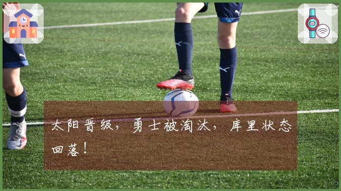 太阳晋级，勇士被淘汰，库里状态回落！