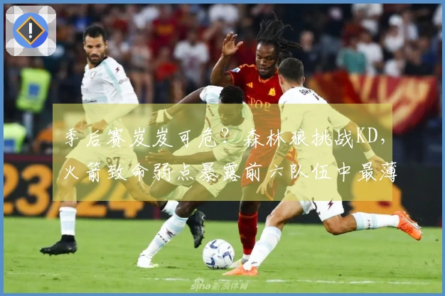 季后赛岌岌可危？森林狼挑战KD，火箭致命弱点暴露前六队伍中最薄弱
