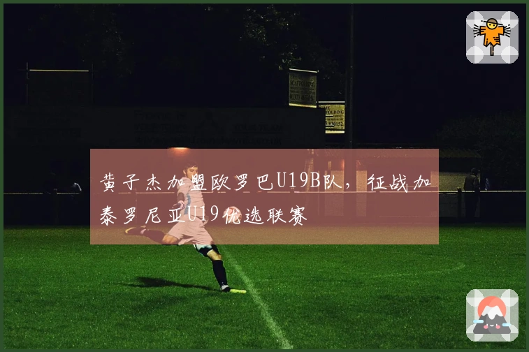 黄子杰加盟欧罗巴U19B队，征战加泰罗尼亚U19优选联赛