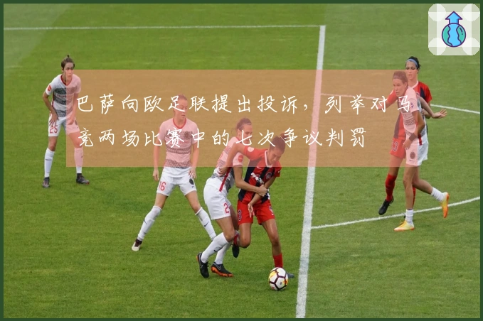 巴萨向欧足联提出投诉，列举对马竞两场比赛中的七次争议判罚