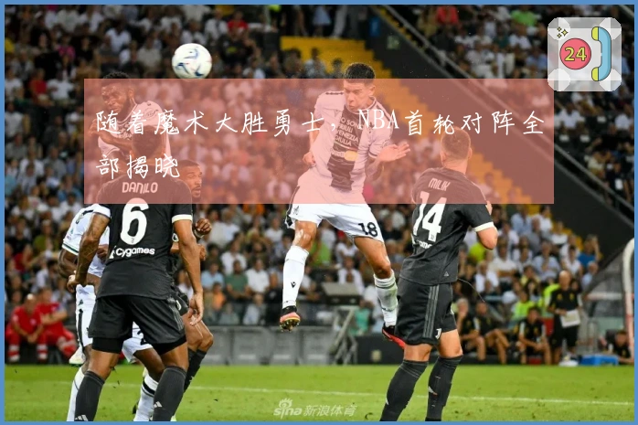 随着魔术大胜勇士，NBA首轮对阵全部揭晓