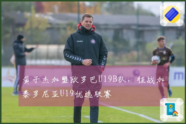 黄子杰加盟欧罗巴U19B队，征战加泰罗尼亚U19优选联赛
